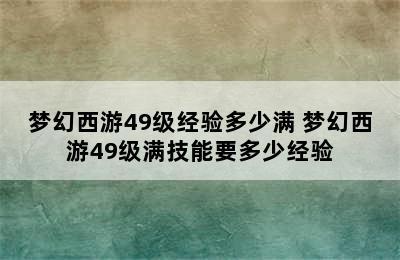 梦幻西游49级经验多少满 梦幻西游49级满技能要多少经验